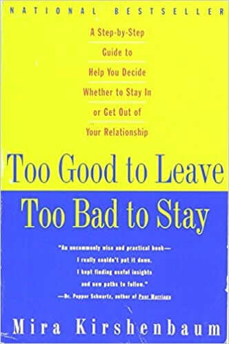 Too Good to Leave Too Bad to Stay by Mira Kirshenbaum.